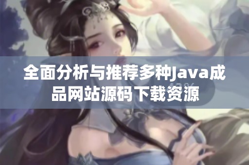 全面分析与推荐多种Java成品网站源码下载资源