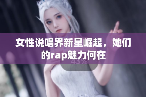 女性说唱界新星崛起，她们的rap魅力何在