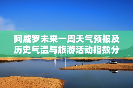 阿威罗未来一周天气预报及历史气温与旅游活动指数分析