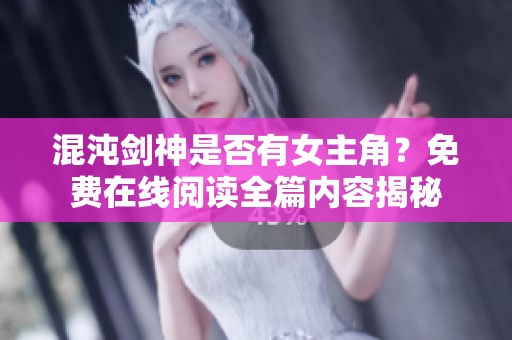 混沌剑神是否有女主角？免费在线阅读全篇内容揭秘