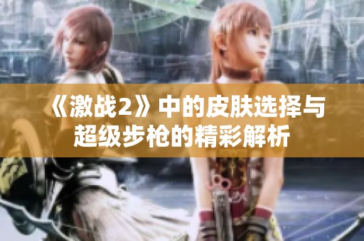 《激战2》中的皮肤选择与超级步枪的精彩解析