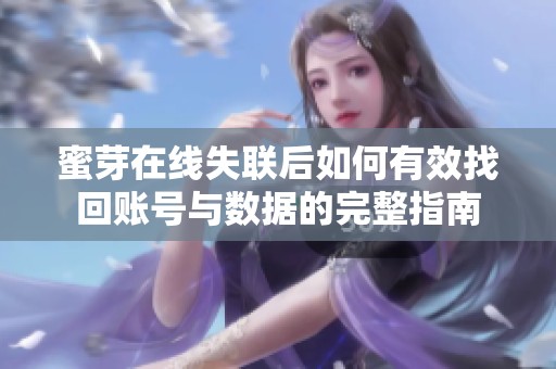 蜜芽在线失联后如何有效找回账号与数据的完整指南