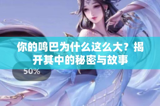 你的鸣巴为什么这么大？揭开其中的秘密与故事