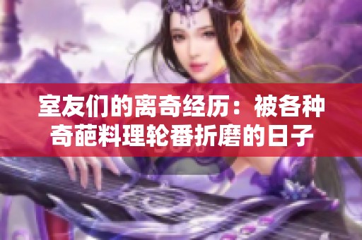 室友们的离奇经历：被各种奇葩料理轮番折磨的日子