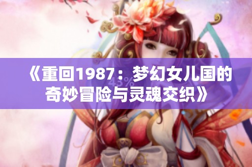 《重回1987：梦幻女儿国的奇妙冒险与灵魂交织》