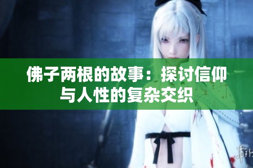 佛子两根的故事：探讨信仰与人性的复杂交织