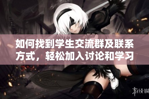 如何找到学生交流群及联系方式，轻松加入讨论和学习