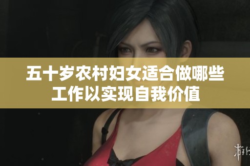 五十岁农村妇女适合做哪些工作以实现自我价值