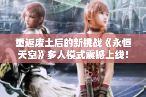 重返废土后的新挑战《永恒天空》多人模式震撼上线！