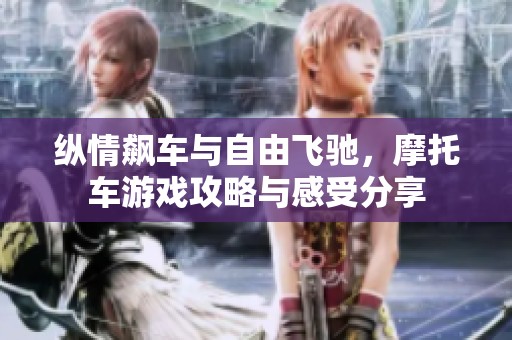 纵情飙车与自由飞驰，摩托车游戏攻略与感受分享