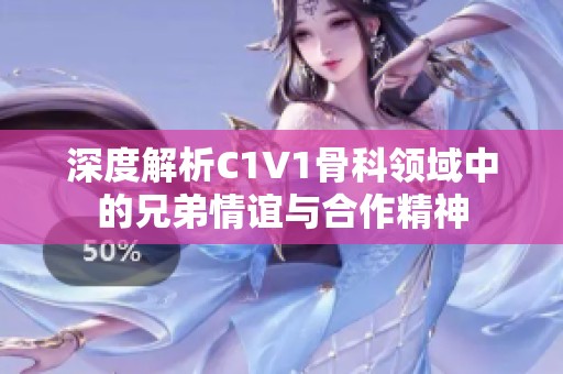 深度解析C1V1骨科领域中的兄弟情谊与合作精神