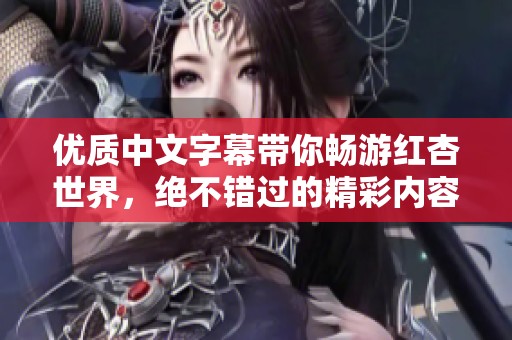 优质中文字幕带你畅游红杏世界，绝不错过的精彩内容