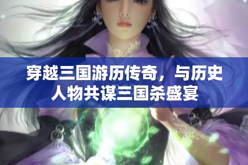 穿越三国游历传奇，与历史人物共谋三国杀盛宴