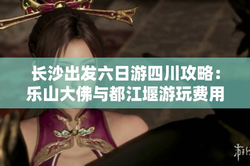 长沙出发六日游四川攻略：乐山大佛与都江堰游玩费用详解