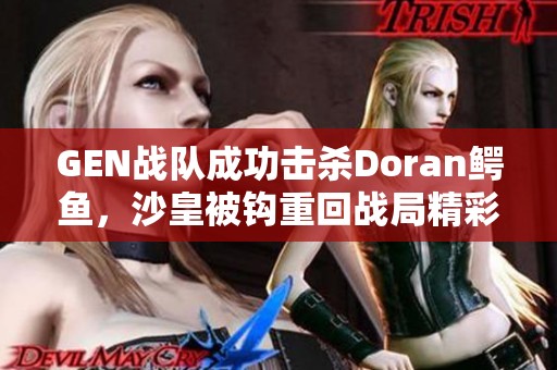 GEN战队成功击杀Doran鳄鱼，沙皇被钩重回战局精彩瞬间