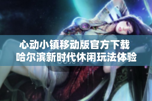 心动小镇移动版官方下载 哈尔滨新时代休闲玩法体验
