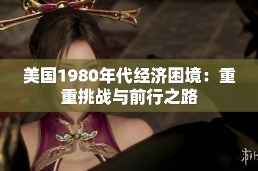 美国1980年代经济困境：重重挑战与前行之路