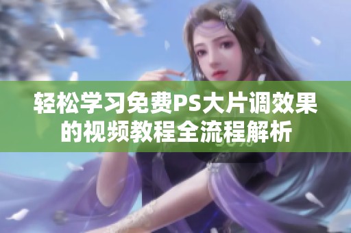 轻松学习免费PS大片调效果的视频教程全流程解析