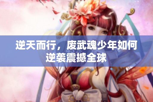 逆天而行，废武魂少年如何逆袭震撼全球