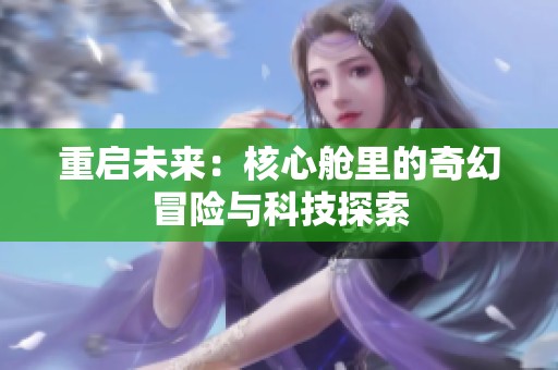 重启未来：核心舱里的奇幻冒险与科技探索