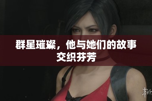 群星璀璨，他与她们的故事交织芬芳