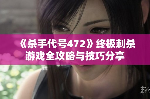 《杀手代号472》终极刺杀游戏全攻略与技巧分享