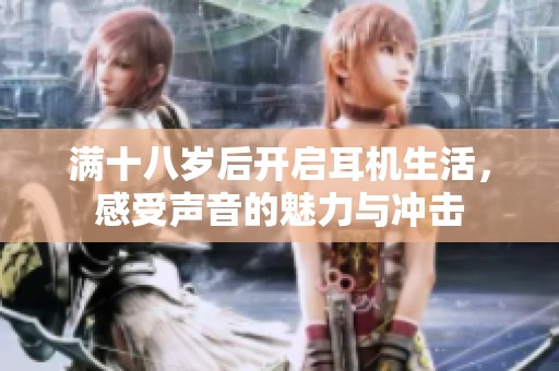 满十八岁后开启耳机生活，感受声音的魅力与冲击