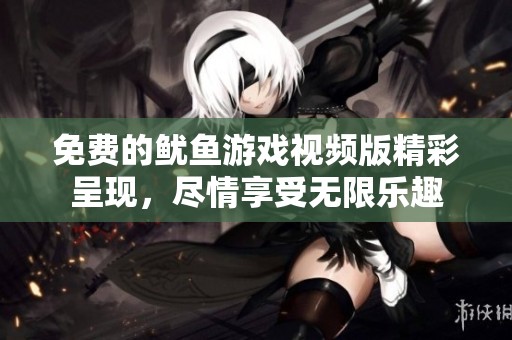 免费的鱿鱼游戏视频版精彩呈现，尽情享受无限乐趣