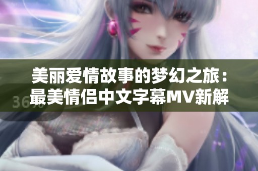 美丽爱情故事的梦幻之旅：最美情侣中文字幕MV新解析