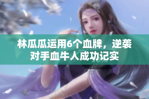 林瓜瓜运用6个血牌，逆袭对手血牛人成功记实