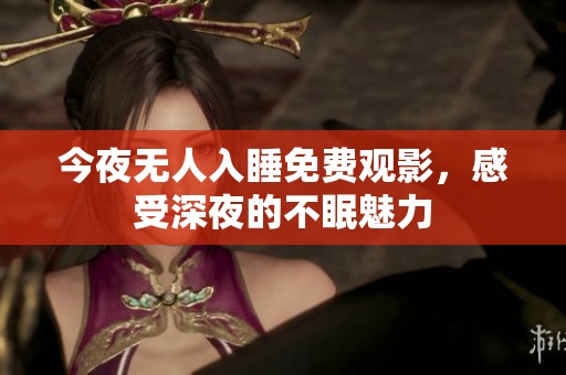 今夜无人入睡免费观影，感受深夜的不眠魅力
