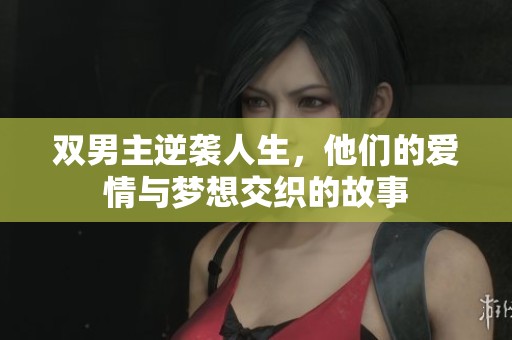 双男主逆袭人生，他们的爱情与梦想交织的故事