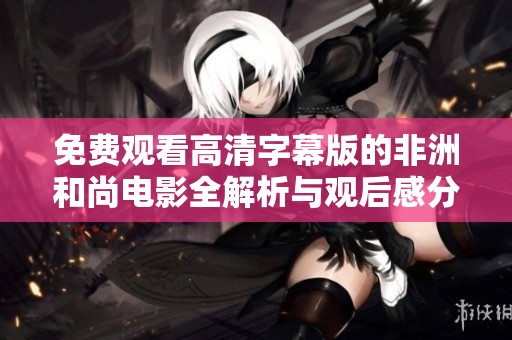 免费观看高清字幕版的非洲和尚电影全解析与观后感分享