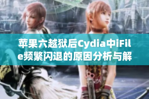 苹果六越狱后Cydia中iFile频繁闪退的原因分析与解决方法