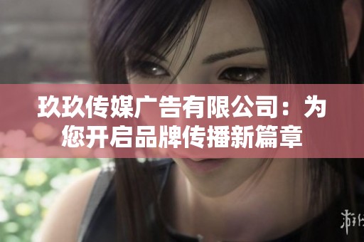玖玖传媒广告有限公司：为您开启品牌传播新篇章