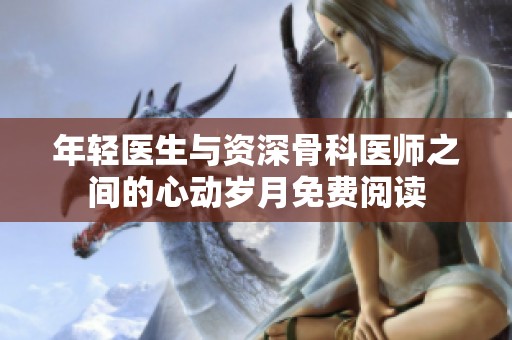 年轻医生与资深骨科医师之间的心动岁月免费阅读