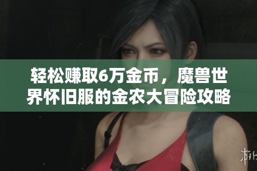 轻松赚取6万金币，魔兽世界怀旧服的金农大冒险攻略！
