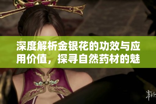 深度解析金银花的功效与应用价值，探寻自然药材的魅力