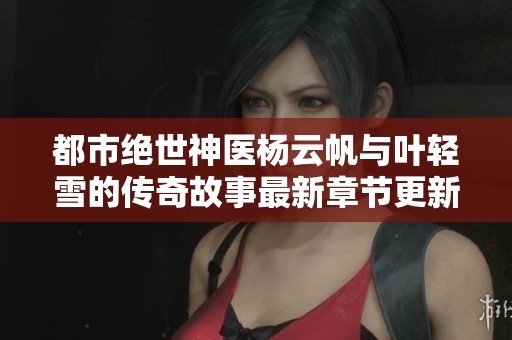 都市绝世神医杨云帆与叶轻雪的传奇故事最新章节更新