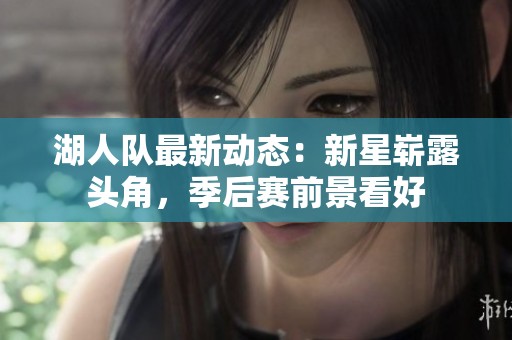 湖人队最新动态：新星崭露头角，季后赛前景看好