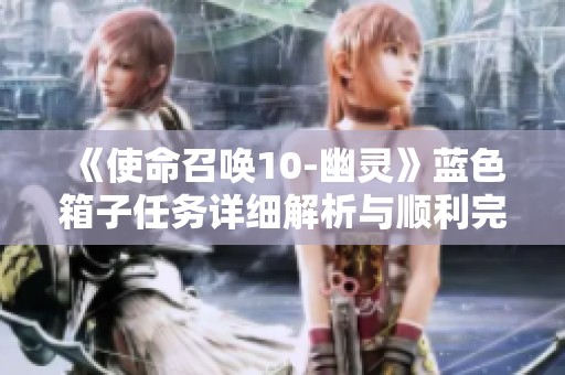 《使命召唤10-幽灵》蓝色箱子任务详细解析与顺利完成攻略