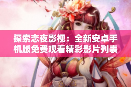 探索恋夜影视：全新安卓手机版免费观看精彩影片列表