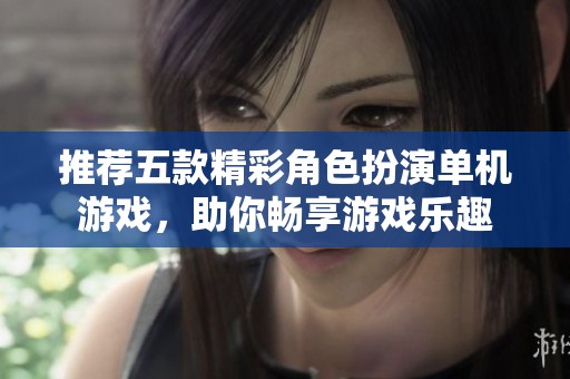 推荐五款精彩角色扮演单机游戏，助你畅享游戏乐趣