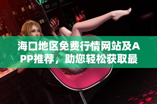 海口地区免费行情网站及APP推荐，助您轻松获取最新信息