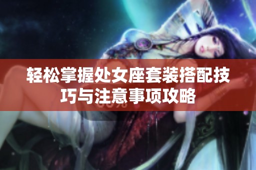 轻松掌握处女座套装搭配技巧与注意事项攻略