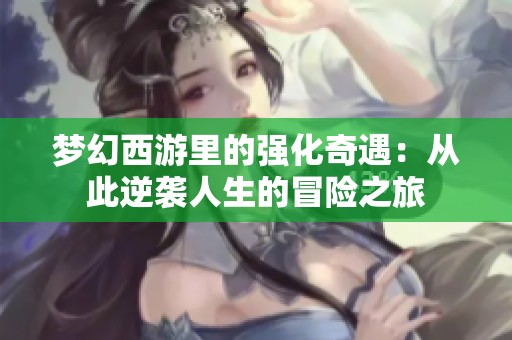 梦幻西游里的强化奇遇：从此逆袭人生的冒险之旅