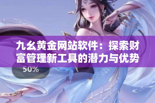 九幺黄金网站软件：探索财富管理新工具的潜力与优势