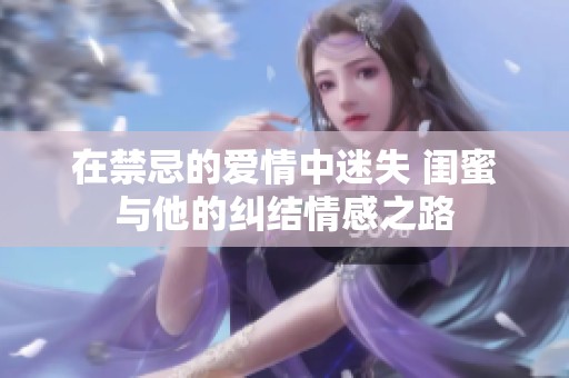 在禁忌的爱情中迷失 闺蜜与他的纠结情感之路