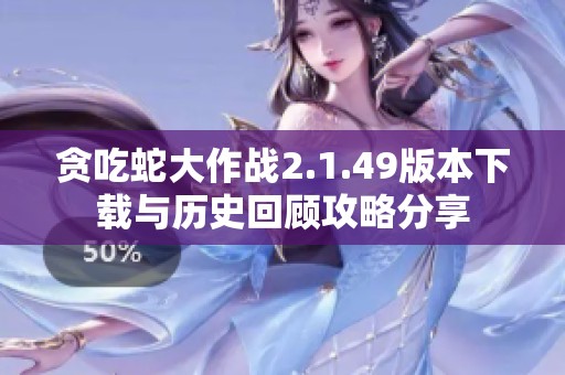 贪吃蛇大作战2.1.49版本下载与历史回顾攻略分享