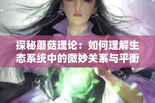 探秘蘑菇理论：如何理解生态系统中的微妙关系与平衡